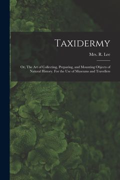 portada Taxidermy: Or, The art of Collecting, Preparing, and Mounting Objects of Natural History. For the use of Museums and Travellers (en Inglés)