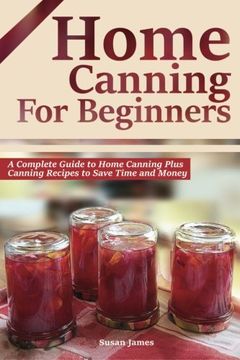 portada Home Canning for Beginners: A Complete Guide to Home Canning Plus Canning Recipes to Save Time and Money