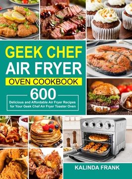 portada Geek Chef Air Fryer Oven Cookbook: 600 Delicious and Affordable Air Fryer Recipes for Your Geek Chef Air Fryer Toaster Oven (en Inglés)