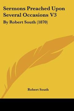 portada sermons preached upon several occasions v3: by robert south (1870) (en Inglés)