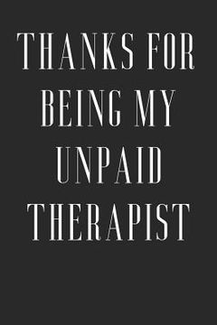 portada Thanks For Being My Unpaid Therapist: Funny Birthday Gift to Write in, Great Memory, Softcover, Size 6x9inches