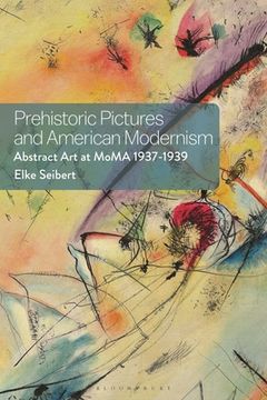 Prehistoric Pictures and American Modernism: Abstract Art at MoMA 1937-1939 (en Inglés)