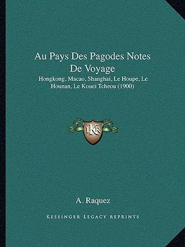 portada Au Pays Des Pagodes Notes De Voyage: Hongkong, Macao, Shanghai, Le Houpe, Le Hounan, Le Kouei Tcheou (1900) (en Francés)
