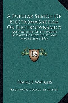 portada a popular sketch of electromagnetism or electrodynamics: and outlines of the parent sciences of electricity and magnetism (1856) (en Inglés)
