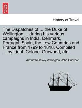 portada the dispatches of ... the duke of wellington ... during his various campaigns in india, denmark, portugal, spain, the low countries and france from 17 (en Inglés)