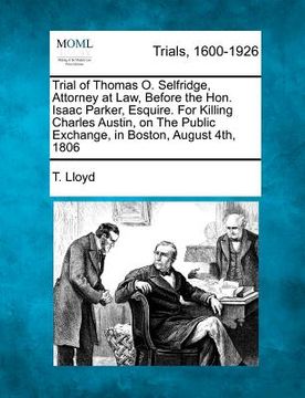 portada trial of thomas o. selfridge, attorney at law, before the hon. isaac parker, esquire. for killing charles austin, on the public exchange, in boston, a (en Inglés)