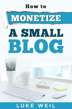 portada Luke Weil's How To Monetize A Small Blog (en Inglés)