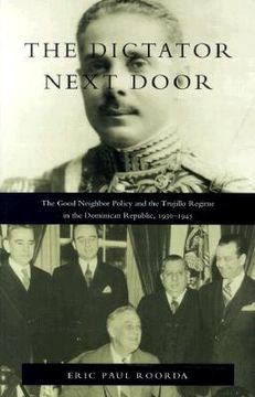 portada The Dictator Next Door: The Good Neighbor Policy and the Trujillo Regime in the Dominican Republic, 1930-1945 (American Encounters/Global Interactions) (en Inglés)