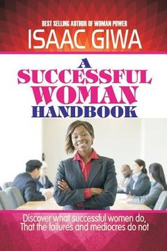 portada A Successful Woman Handbook: Discover What Successful Women Do, That The Failures And Mediocres Do Not (en Inglés)