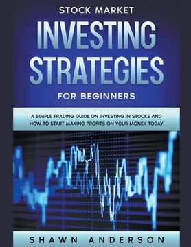 portada Stock Market Investing Strategies For Beginners A Simple Trading Guide On Investing In Stocks And How To Start Making Profits On Your Money Today (en Inglés)
