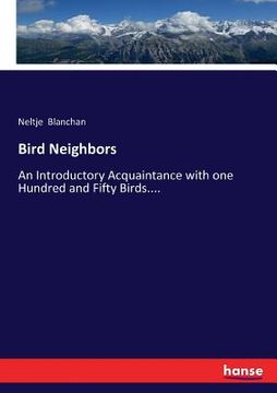portada Bird Neighbors: An Introductory Acquaintance with one Hundred and Fifty Birds.... (en Inglés)
