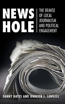 portada News Hole: The Demise of Local Journalism and Political Engagement (Communication, Society and Politics) (en Inglés)