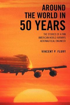 portada around the world in 50 years: the stories of a pan american world airways aeronautical engineer (en Inglés)