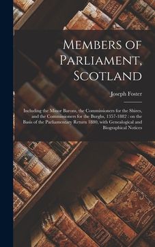 portada Members of Parliament, Scotland: Including the Minor Barons, the Commissioners for the Shires, and the Commissioners for the Burghs, 1357-1882: on the (en Inglés)