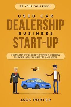 portada Be Your Own Boss! Used Car Dealership Business Startup: A Detail Step By Step Guide to Starting a Successful Preowned Car Lot Business for All 50 Stat (en Inglés)