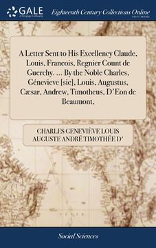 portada A Letter Sent to His Excellency Claude, Louis, Francois, Regnier Count de Guerchy. ... By the Noble Charles, Génevieve [sic], Louis, Augustus, Cæsar, (en Inglés)