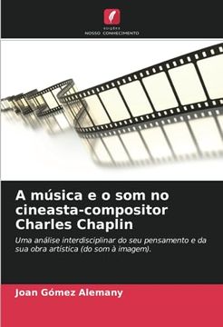 portada A Música e o som no Cineasta-Compositor Charles Chaplin: Uma Análise Interdisciplinar do seu Pensamento e da sua Obra Artística (do som à Imagem).