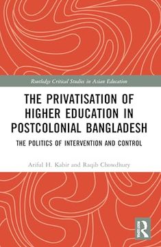 portada The Privatisation of Higher Education in Postcolonial Bangladesh: The Politics of Intervention and Control (Routledge Critical Studies in Asian Education) (en Inglés)