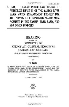 portada S. 1694, to amend Public Law 103-434 to authorize phase III of the Yakima River Basin Water Enhancement Project for the purposes of improving water ... Yakima River Basin, and for other purposes