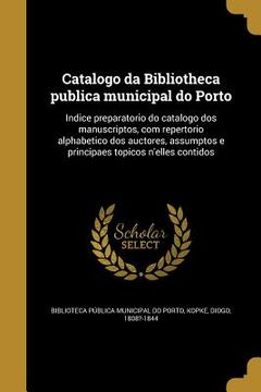 portada Catalogo da Bibliotheca publica municipal do Porto: Indice preparatorio do catalogo dos manuscriptos, com repertorio alphabetico dos auctores, assumpt (en Portugués)