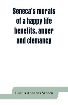 portada Seneca's Morals of a Happy Life, Benefits, Anger and Clemancy (en Inglés)