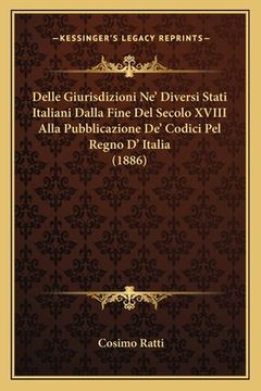 portada Delle Giurisdizioni Ne' Diversi Stati Italiani Dalla Fine Del Secolo XVIII Alla Pubblicazione De' Codici Pel Regno D' Italia (1886) (in Italian)