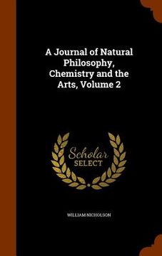 portada A Journal of Natural Philosophy, Chemistry and the Arts, Volume 2 (en Inglés)