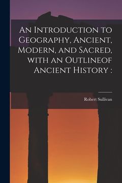 portada An Introduction to Geography, Ancient, Modern, and Sacred, With an Outlineof Ancient History [microform] (en Inglés)