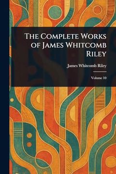 The Complete Works of James Whitcomb Riley (en Inglés)