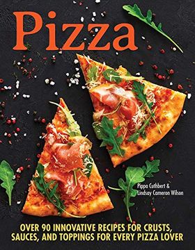 portada Pizza: Over 100 Innovative Recipes for Crusts, Sauces, and Toppings for Every Pizza Lover 