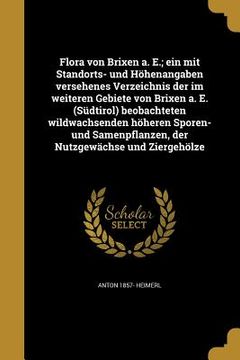 portada Flora von Brixen a. E.; ein mit Standorts- und Höhenangaben versehenes Verzeichnis der im weiteren Gebiete von Brixen a. E. (Südtirol) beobachteten wi (en Alemán)