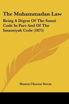 portada the muhammadan law: being a digest of the sunni code in part and of the imamiyah code (1875) (en Inglés)