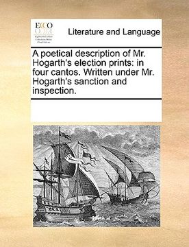 portada a poetical description of mr. hogarth's election prints: in four cantos. written under mr. hogarth's sanction and inspection. (en Inglés)