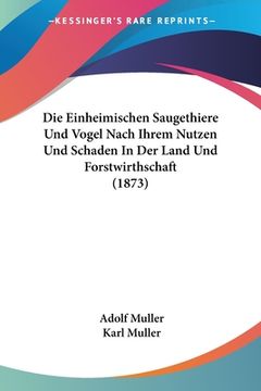 portada Die Einheimischen Saugethiere Und Vogel Nach Ihrem Nutzen Und Schaden In Der Land Und Forstwirthschaft (1873) (en Alemán)