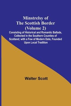 portada Minstrelsy of the Scottish Border (Volume 2); Consisting of Historical and Romantic Ballads, Collected in the Southern Counties of Scotland; with a Fe