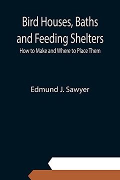 portada Bird Houses, Baths and Feeding Shelters: How to Make and Where to Place Them (en Inglés)