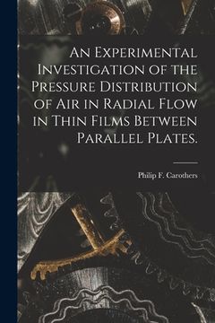portada An Experimental Investigation of the Pressure Distribution of Air in Radial Flow in Thin Films Between Parallel Plates. (in English)