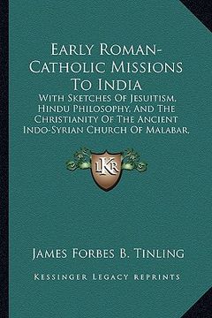portada early roman-catholic missions to india: with sketches of jesuitism, hindu philosophy, and the christianity of the ancient indo-syrian church of malaba (en Inglés)