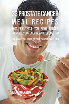 portada 33 Prostate Cancer Meal Recipes That Will Help You Fight Cancer, Increase Your Energy, and Feel Better: The Simple Solution to Your Cancer Problems