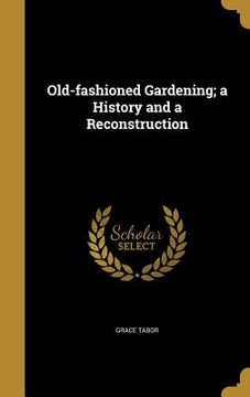 portada Old-fashioned Gardening; a History and a Reconstruction (en Inglés)