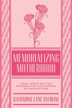 portada Memorializing Motherhood: Anna Jarvis and the Struggle for Control of Mother's Day (in English)