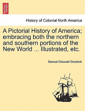 portada a pictorial history of america; embracing both the northern and southern portions of the new world ... illustrated, etc. (en Inglés)