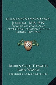 portada hulmea acentsacentsa a-acentsa acentss journal, 1818-1819: flowera acentsacentsa a-acentsa acentss letters from lexington and the illinois, 1819 (1904 (en Inglés)