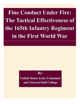 portada Fine Conduct Under Fire: The Tactical Effectiveness of the 165th Infantry Regiment in the First World War (en Inglés)