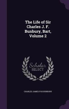 portada The Life of Sir Charles J. F. Bunbury, Bart, Volume 2