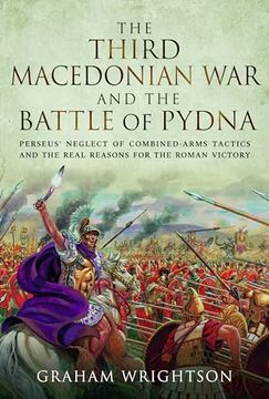 portada The Third Macedonian War and Battle of Pydna: Perseus' Neglect of Combined-Arms Tactics and the Real Reasons for the Roman Victory (en Inglés)