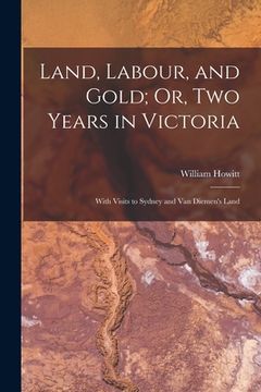 portada Land, Labour, and Gold; Or, Two Years in Victoria: With Visits to Sydney and Van Diemen's Land (en Inglés)