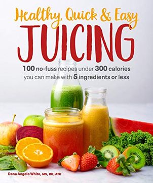 portada Healthy, Quick & Easy Juicing: 100 No-Fuss Recipes Under 300 Calories you can Make With 5 Ingredients or Less