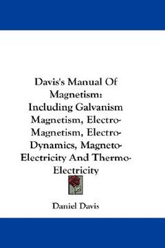 portada davis's manual of magnetism: including galvanism magnetism, electro-magnetism, electro-dynamics, magneto-electricity and thermo-electricity (en Inglés)