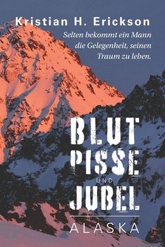 portada Blut Pisse und Jubel ALASKA: Selten bekommt ein Mann die Gelegenheit, seinen Traum zu leben. (in German)